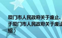 厦门市人民政府关于废止、修改部分市政府规章的决定（关于厦门市人民政府关于废止、修改部分市政府规章的决定介绍）