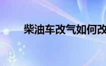 柴油车改气如何改装（柴油车改气）