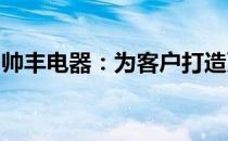 帅丰电器：为客户打造更健康高效的烹饪体验