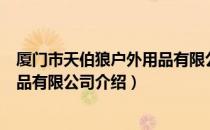 厦门市天伯狼户外用品有限公司（关于厦门市天伯狼户外用品有限公司介绍）