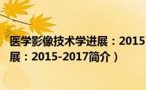 医学影像技术学进展：2015-2017（关于医学影像技术学进展：2015-2017简介）