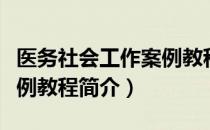 医务社会工作案例教程（关于医务社会工作案例教程简介）