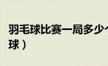 羽毛球比赛一局多少个球（羽毛球一局多少个球）