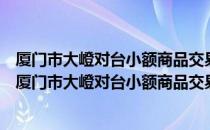 厦门市大嶝对台小额商品交易市场外汇管理暂行办法（关于厦门市大嶝对台小额商品交易市场外汇管理暂行办法介绍）