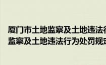 厦门市土地监察及土地违法行为处罚规定（关于厦门市土地监察及土地违法行为处罚规定介绍）