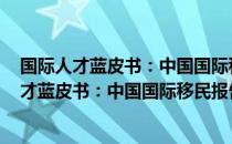 国际人才蓝皮书：中国国际移民报告 2018版（关于国际人才蓝皮书：中国国际移民报告 2018版）