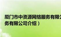 厦门市中资源网络服务有限公司（关于厦门市中资源网络服务有限公司介绍）