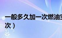 一般多久加一次燃油宝（汽油燃油宝多久加一次）