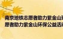 南京地铁志愿者助力紫金山环保公益活动（关于南京地铁志愿者助力紫金山环保公益活动）