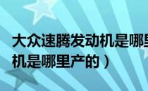 大众速腾发动机是哪里生产的（大众速腾发动机是哪里产的）