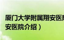 厦门大学附属翔安医院（关于厦门大学附属翔安医院介绍）