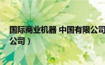 国际商业机器 中国有限公司（关于国际商业机器 中国有限公司）