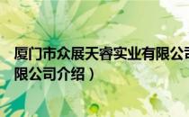 厦门市众展天睿实业有限公司（关于厦门市众展天睿实业有限公司介绍）