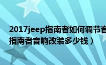 2017jeep指南者如何调节音响（jeep指南者音响改装方案指南者音响改装多少钱）