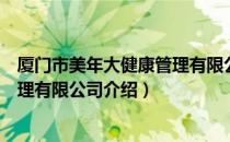 厦门市美年大健康管理有限公司（关于厦门市美年大健康管理有限公司介绍）