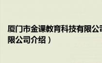 厦门市金课教育科技有限公司（关于厦门市金课教育科技有限公司介绍）