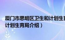 厦门市思明区卫生和计划生育局（关于厦门市思明区卫生和计划生育局介绍）