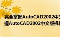 完全掌握AutoCAD2002中文版机械图形设计（关于完全掌握AutoCAD2002中文版机械图形设计）