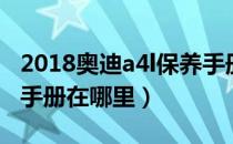 2018奥迪a4l保养手册（2019款奥迪a4l保养手册在哪里）