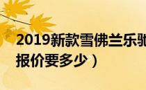 2019新款雪佛兰乐驰报价（新款雪佛兰乐驰报价要多少）