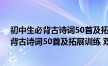 初中生必背古诗词50首及拓展训练 双色版（关于初中生必背古诗词50首及拓展训练 双色版）