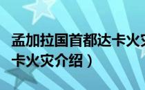 孟加拉国首都达卡火灾（关于孟加拉国首都达卡火灾介绍）