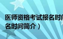 医师资格考试报名时间（关于医师资格考试报名时间简介）