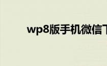 wp8版手机微信下载（wp7 微信）