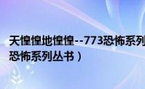 天惶惶地惶惶--773恐怖系列丛书（关于天惶惶地惶惶--773恐怖系列丛书）