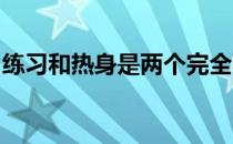 练习和热身是两个完全不同的事情应该区别对