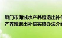 厦门市海域水产养殖退出补偿实施办法（关于厦门市海域水产养殖退出补偿实施办法介绍）