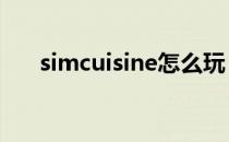 simcuisine怎么玩（simsimi怎么玩）