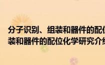 分子识别、组装和器件的配位化学研究（关于分子识别、组装和器件的配位化学研究介绍）