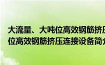 大流量、大吨位高效钢筋挤压连接设备（关于大流量、大吨位高效钢筋挤压连接设备简介）