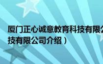 厦门正心诚意教育科技有限公司（关于厦门正心诚意教育科技有限公司介绍）