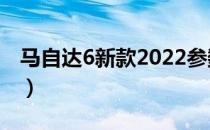 马自达6新款2022参数（马自达6新款多少钱）