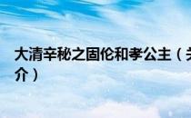 大清辛秘之固伦和孝公主（关于大清辛秘之固伦和孝公主简介）