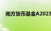 南方货币基金A202301（南方货币基金）