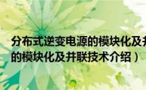 分布式逆变电源的模块化及并联技术（关于分布式逆变电源的模块化及并联技术介绍）