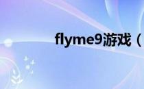 flyme9游戏（魅族m9游戏）