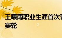 王曦雨职业生涯首次晋级到法网女单资格赛决赛轮