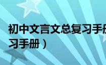 初中文言文总复习手册（关于初中文言文总复习手册）