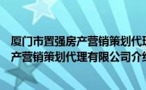 厦门市置强房产营销策划代理有限公司（关于厦门市置强房产营销策划代理有限公司介绍）