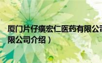 厦门片仔癀宏仁医药有限公司（关于厦门片仔癀宏仁医药有限公司介绍）