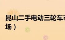 昆山二手电动三轮车市场（昆山二手电动车市场）