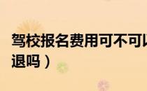 驾校报名费用可不可以退（驾校报名费用可以退吗）