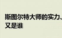 斯图尔特大师的实力、普遍性如何上下取代他又是谁 