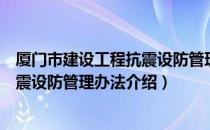 厦门市建设工程抗震设防管理办法（关于厦门市建设工程抗震设防管理办法介绍）