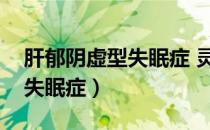 肝郁阴虚型失眠症 灵芝狍子粉（肝郁阴虚型失眠症）