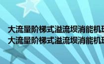 大流量阶梯式溢流坝消能机理及掺气和空化特性研究（关于大流量阶梯式溢流坝消能机理及掺气和空化特性研究简介）